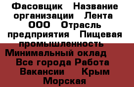 Фасовщик › Название организации ­ Лента, ООО › Отрасль предприятия ­ Пищевая промышленность › Минимальный оклад ­ 1 - Все города Работа » Вакансии   . Крым,Морская